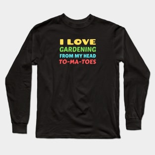 I Love Gardening From Head Tomatoes - Funny Gardening Pun Long Sleeve T-Shirt